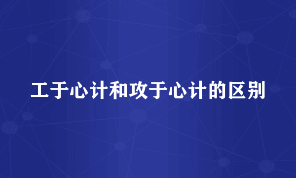 工于心计和攻于心计的区别