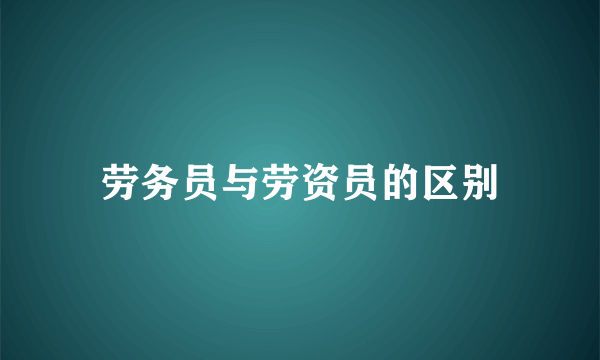 劳务员与劳资员的区别