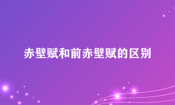 赤壁赋和前赤壁赋的区别