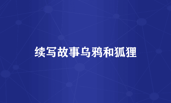 续写故事乌鸦和狐狸