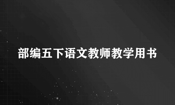 部编五下语文教师教学用书