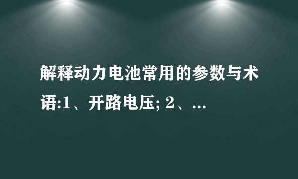 解释动力电池常用的参数与术语:1、开路电压; 2、工作电压; 3、终止电压;4、额