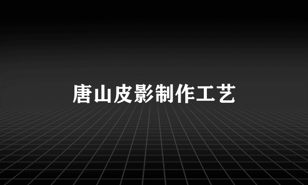 唐山皮影制作工艺