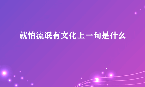就怕流氓有文化上一句是什么