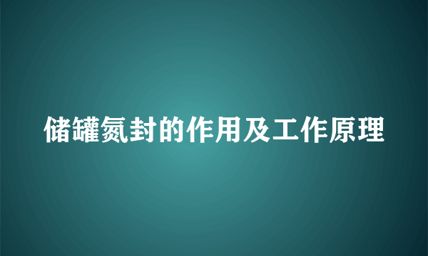储罐氮封的作用及工作原理
