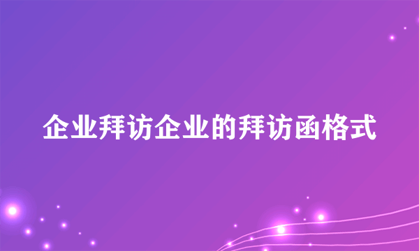 企业拜访企业的拜访函格式