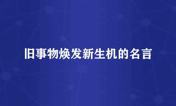 旧事物焕发新生机的名言