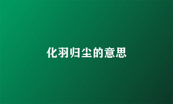 化羽归尘的意思