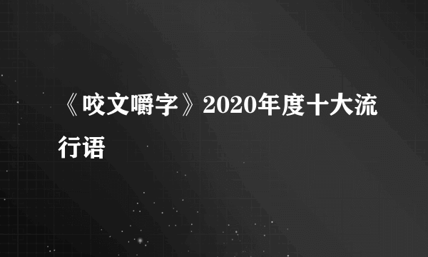 《咬文嚼字》2020年度十大流行语