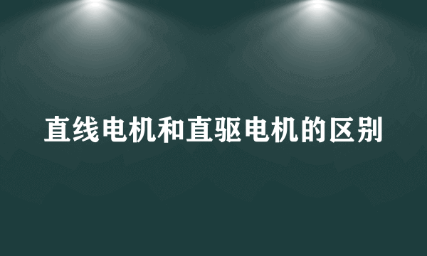 直线电机和直驱电机的区别