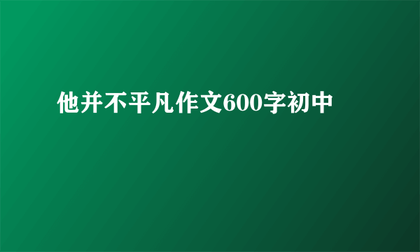 他并不平凡作文600字初中