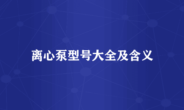 离心泵型号大全及含义