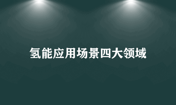 氢能应用场景四大领域