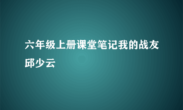六年级上册课堂笔记我的战友邱少云
