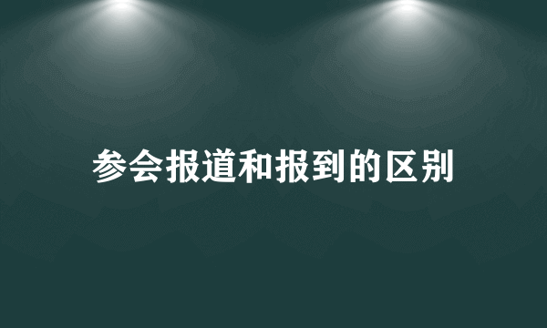参会报道和报到的区别