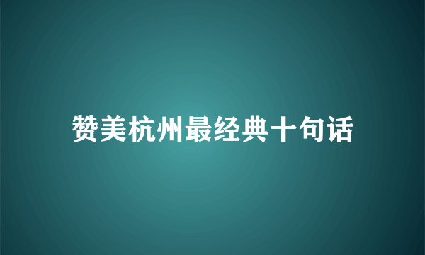 赞美杭州最经典十句话