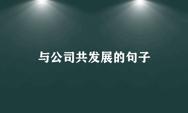 与公司共发展的句子