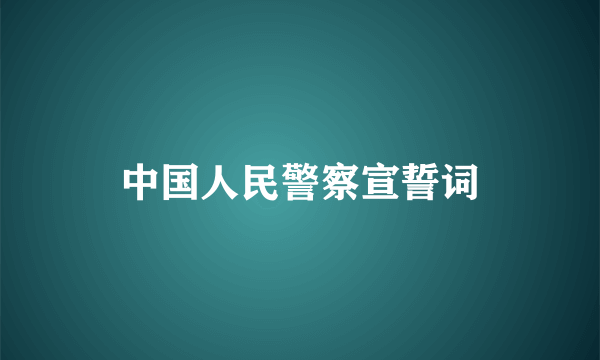 中国人民警察宣誓词