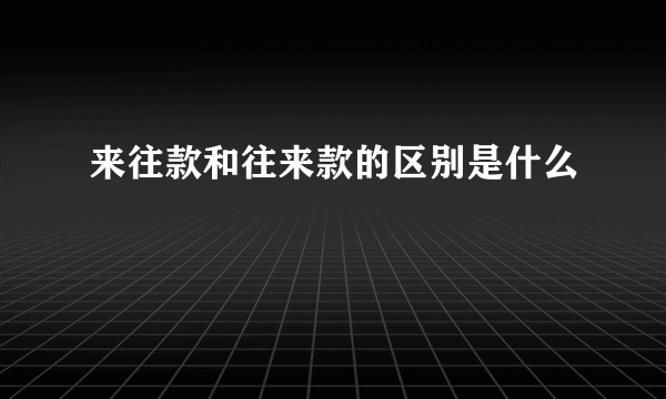 来往款和往来款的区别是什么