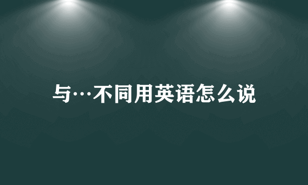 与…不同用英语怎么说