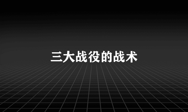 三大战役的战术