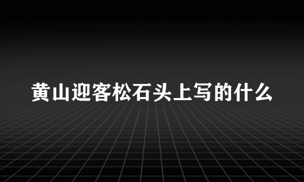 黄山迎客松石头上写的什么