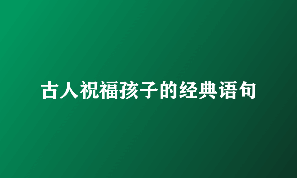 古人祝福孩子的经典语句