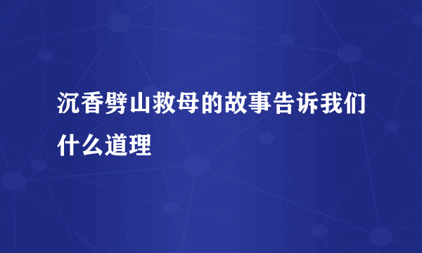 沉香劈山救母的故事告诉我们什么道理