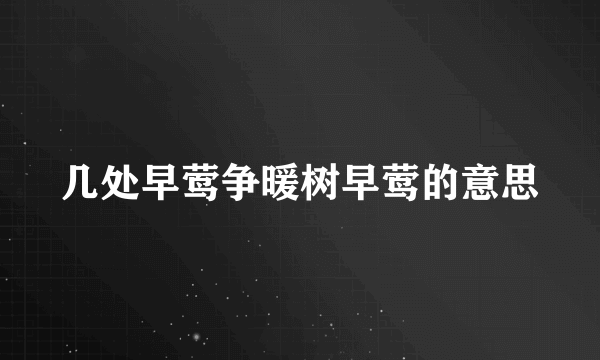 几处早莺争暖树早莺的意思