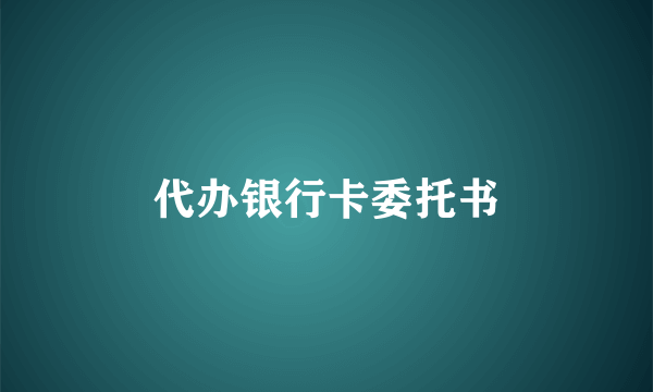 代办银行卡委托书