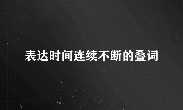 表达时间连续不断的叠词