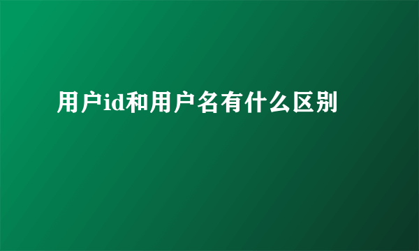 用户id和用户名有什么区别