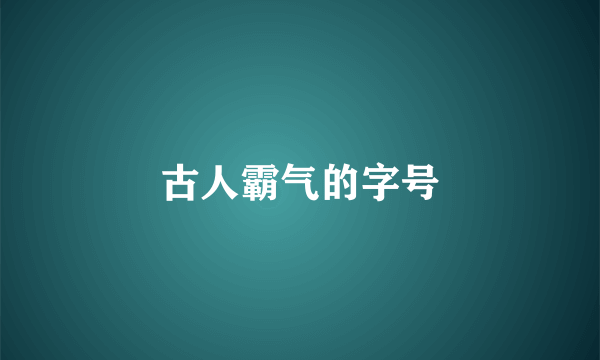 古人霸气的字号