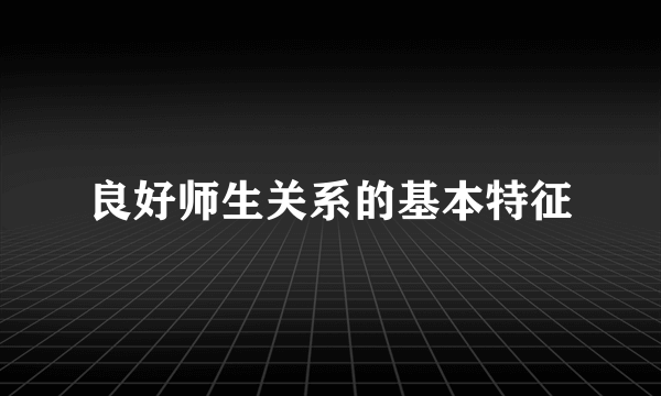 良好师生关系的基本特征