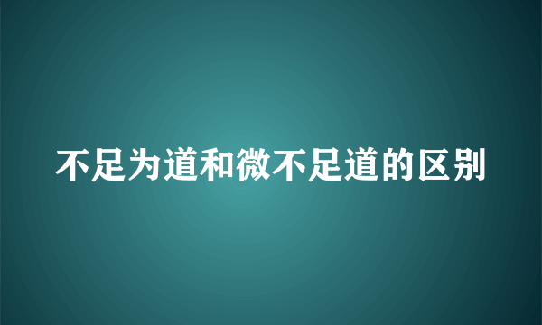 不足为道和微不足道的区别