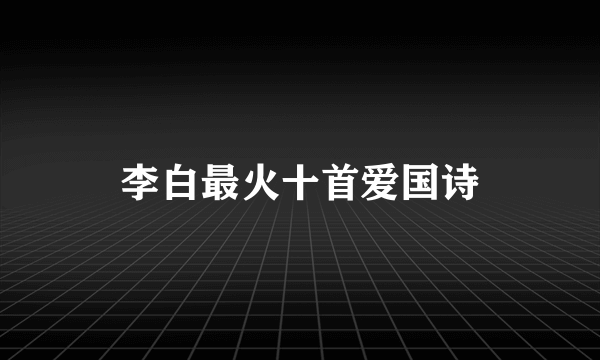 李白最火十首爱国诗