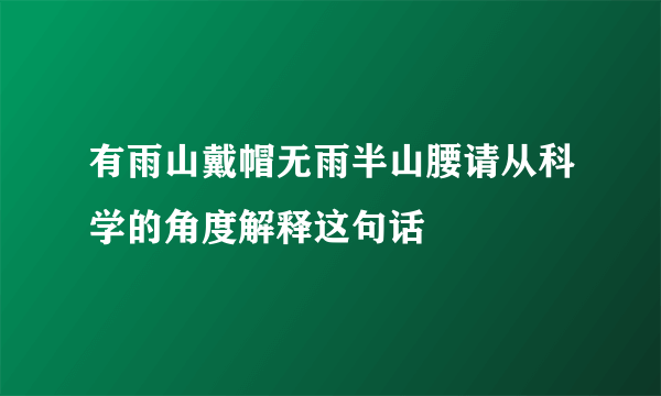 有雨山戴帽无雨半山腰请从科学的角度解释这句话