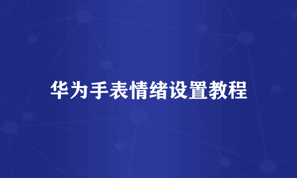 华为手表情绪设置教程