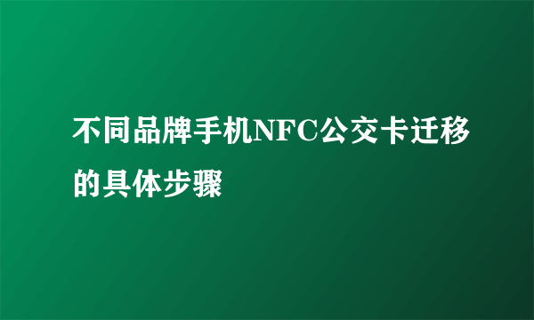 不同品牌手机NFC公交卡迁移的具体步骤