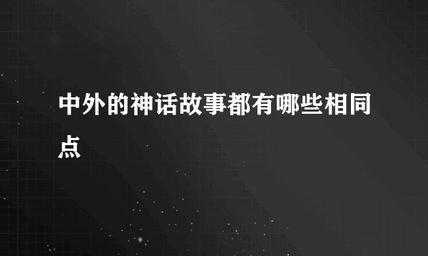 中外的神话故事都有哪些相同点