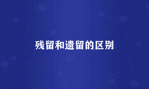 残留和遗留的区别