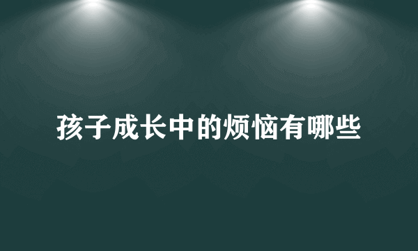 孩子成长中的烦恼有哪些