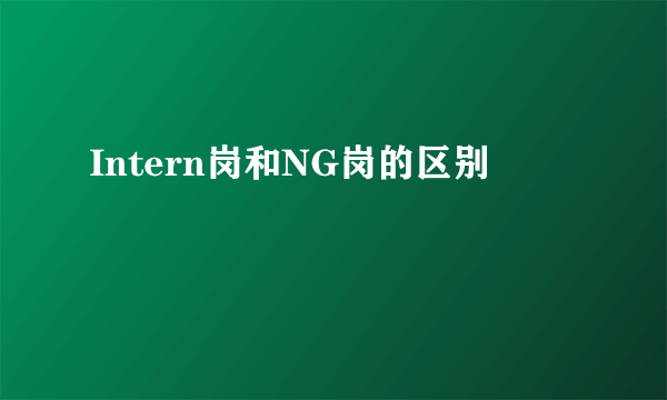 Intern岗和NG岗的区别