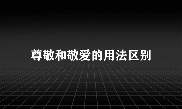 尊敬和敬爱的用法区别