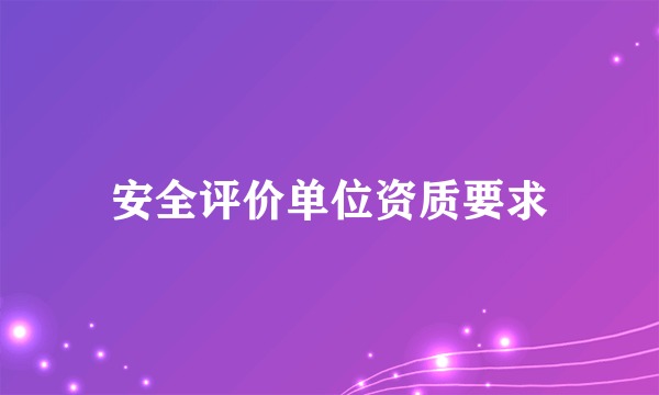 安全评价单位资质要求
