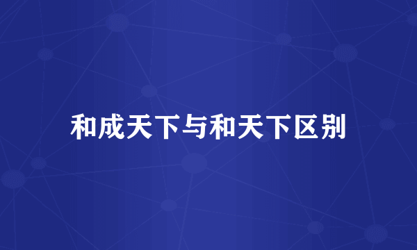和成天下与和天下区别