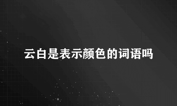 云白是表示颜色的词语吗