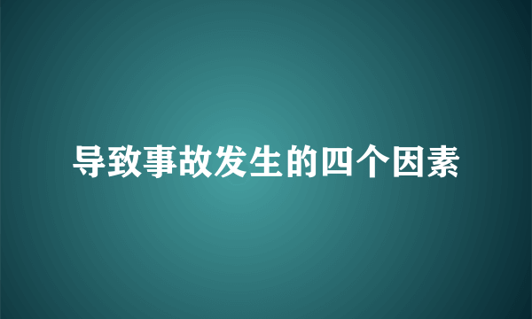 导致事故发生的四个因素