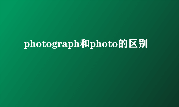 photograph和photo的区别