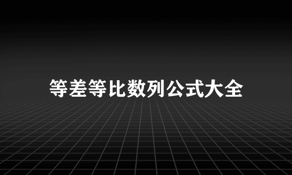 等差等比数列公式大全